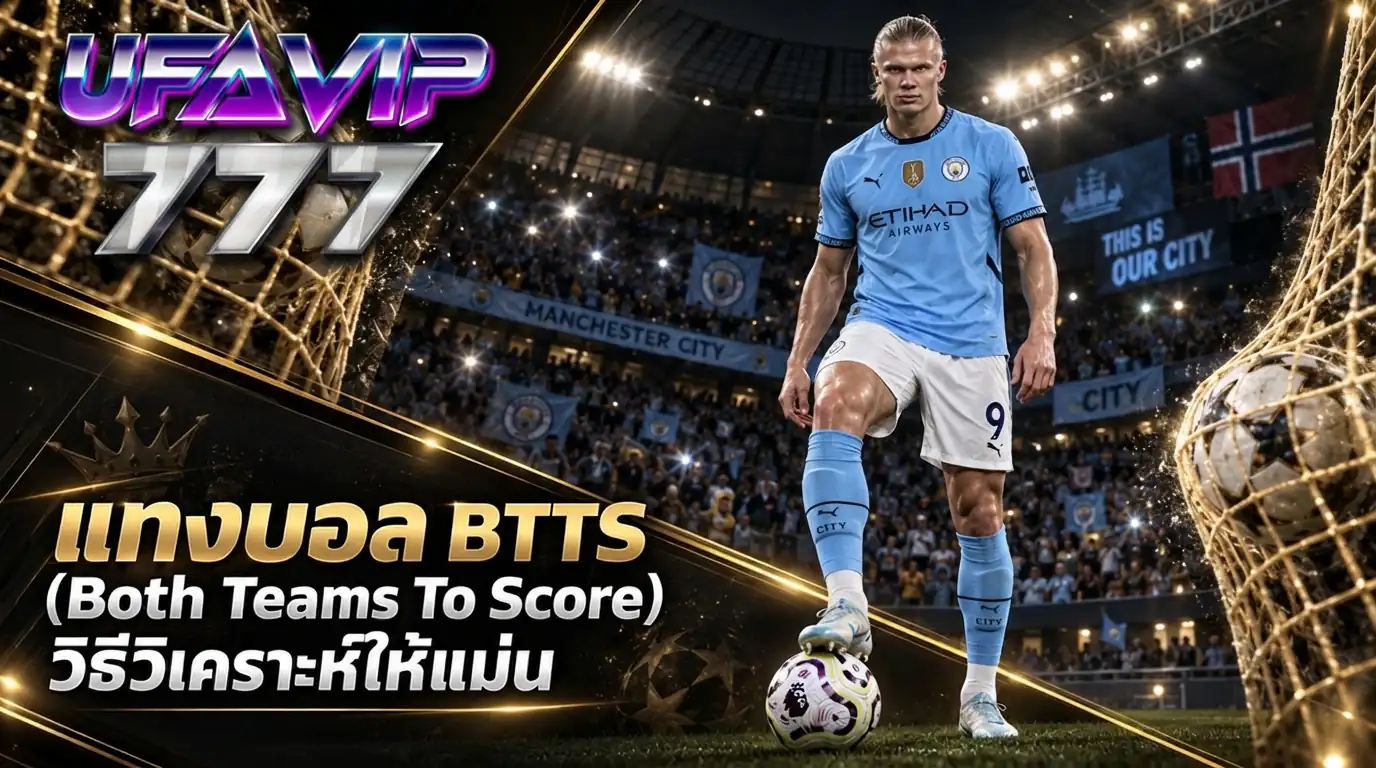 แทงบอล BTTS ทั้งสองทีมยิง วิธีวิเคราะห์เกมรุกและเกมรับก่อนลงบิล